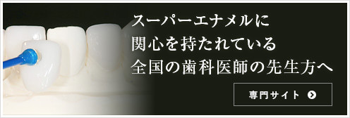 スーパーエナメルに関心を持たれている 全国の歯科医師の先生方へ