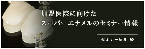 加盟医院に向けたスーパーエナメルのセミナー情報