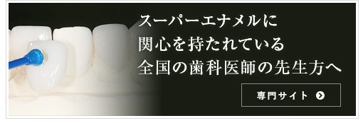 スーパーエナメルに関心を持たれている 全国の歯科医師の先生方へ